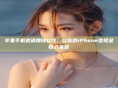 成都苹果手机邀请赚钱软件：让你的iPhone变现金收入来源