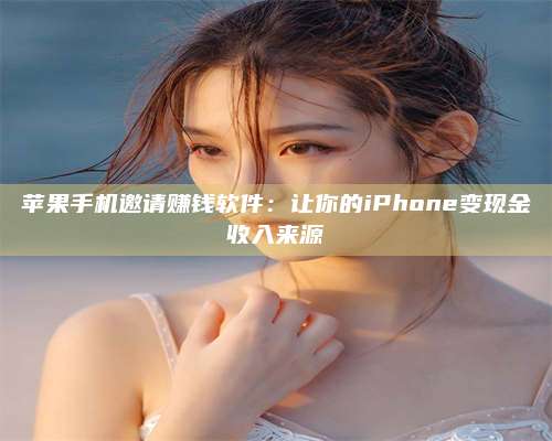 成都苹果手机邀请赚钱软件:让你的iPhone变现金收入来源 第1张 成都苹果手机邀请赚钱软件:让你的iPhone变现金收入来源 第1张