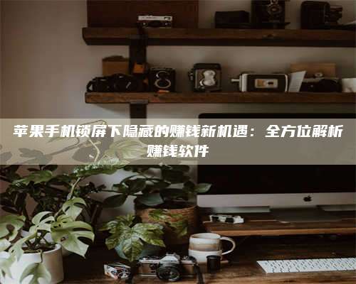 成都苹果手机锁屏下隐藏的赚钱新机遇:全方位解析赚钱软件 第1张 成都苹果手机锁屏下隐藏的赚钱新机遇:全方位解析赚钱软件 第1张