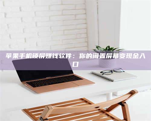 成都苹果手机锁屏赚钱软件:你的闲置屏幕变现金入口 第1张 成都苹果手机锁屏赚钱软件:你的闲置屏幕变现金入口 第1张