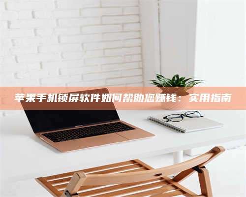 成都苹果手机锁屏软件如何帮助您赚钱:实用指南 第1张 成都苹果手机锁屏软件如何帮助您赚钱:实用指南 第1张