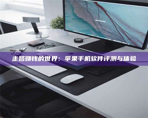 成都走路赚钱的世界：苹果手机软件评测与体验