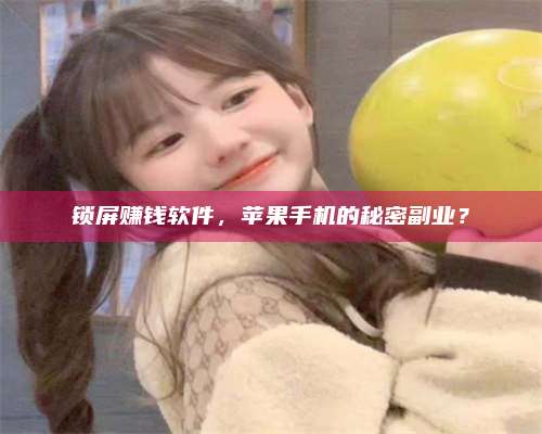 成都锁屏赚钱软件，苹果手机的秘密副业？